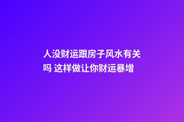 人没财运跟房子风水有关吗 这样做让你财运暴增